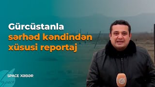 Gürcüstanla sərhəd kəndindən xüsusi reportaj - Space Xəbər / Space TV