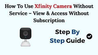How To Use Xfinity Camera Without Service – View & Access Without Subscription