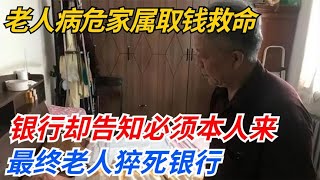 老人病危家属取钱救命，银行却告知必须本人来，最终老人猝死银行