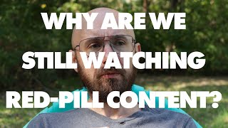 Why are we Still Watching Red Pill Content?