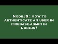 NodeJS : How to authenticate an user in firebase-admin in nodejs?