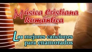 MUSICA CRISTIANA ROMANTICA PARA ENAMORADOS  por mas de una hora 2016