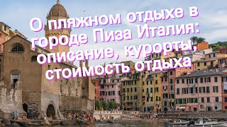 О пляжном отдыхе в городе Пиза Италия: описание, курорты, стоимость отдыха