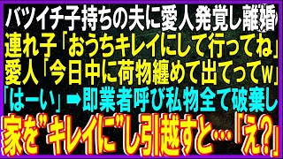 【スカッと話】バツイチ子持ちの夫に愛人発覚し離婚。連れ子｢キレイにして行ってねw｣愛人｢今日中に荷物纏めて出てって｣私｢はい｣➡即業者呼び私物全て破棄し家を”キレイに”し引っ越してやった結果【修羅場】