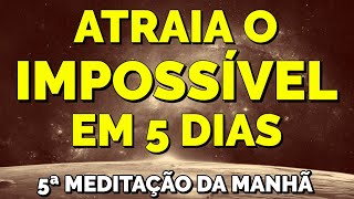 REPITA ISSO TODAS AS MANHÃS POR 5 DIAS | 5ª Meditação do Desejo Impossível