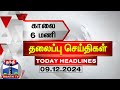 காலை 6 மணி தலைப்புச் செய்திகள் (09-12-2024) | 6 AM Headlines | Thanthi TV | Today Headlines