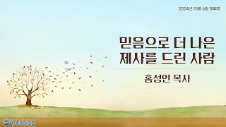 봉동중앙교회 2024년 10월 6일 주일예배 '믿음으로 더 나은 제사를 드린 사람'