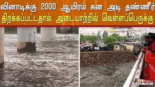 செம்பரம்பாக்கத்தில் இருந்து வினாடிக்கு 2000கனஅடி தண்ணீர்திறக்கப்பட்டதால் அடையாற்றில் வெள்ளப்பெருக்கு