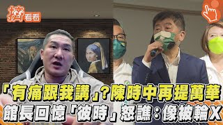 「有痛跟我講」? 陳時中再提萬華 館長回憶「彼時」怒譙:像被輪X｜TVBS新聞｜擠看看