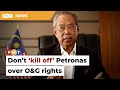 Don’t ‘kill off’ Petronas over oil and gas rights, says Muhyiddin