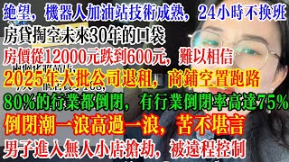 绝望，2025年2月倒闭激增，80%门店倒闭，商铺空置老板跑路，机器人加油技术成熟，24小时不换班，又有大批人员面临失业  #中国社会 #中國 #倒闭潮 #失业