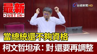 當總統還不夠資格  柯文哲坦承：對 還要再調整【最新快訊】