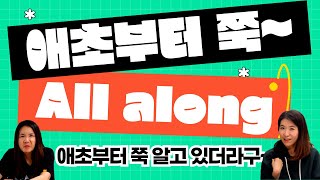 all along 애초부터 계속~ 쭉~ 이란 뜻으로 이렇게 회화에 써 먹어봐!! |세가영+엄쌤|