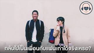 กลับไปเป็นเพื่อนกับแฟนเก่าได้จริงเหรอ? | \