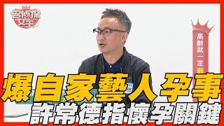 【精華版】爆自家藝人孕事 許常德指出懷孕關鍵