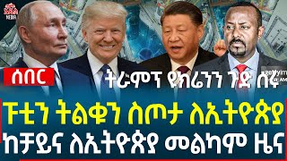 Ethiopia II Ethiopia news ፑቲን ትልቁን ስጦታ ለኢትዮጵያ II ከቻይና ለኢትዮጵያ መልካም ዜና II ትራምፕ ዩክሬንን ጉድ ሰሩ