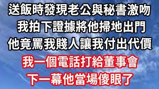 送飯時發現老公與秘書激吻，我拍下證據將他掃地出門！他竟罵我賤人讓我付出代價！我一個電話打給董事會！下一幕他當場傻眼了！#心靈回收站