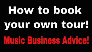 How to book your own tour! Music business advice!