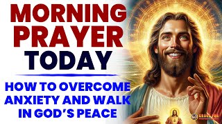 MORNING PRAYER TODAY🙏 How To Overcome Anxiety And Walk In God’s Peace