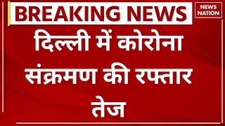 BREAKING NEWS : दिल्ली में कोरोना की रफ्तार तेज, पिछले सात दिनों में इतने फीसदी आया उछाल