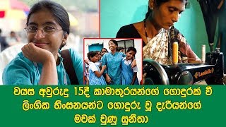 වයස අවුරුදු 15දී කාමාතුරයන්ගේ ගොදුරක් වී ලිංගික හිංසනයන්ට ගොදුරු වූ දැරියන්ගේ මවක් වුණු සුනීතා