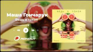 Маша Гончарук - Ведь я такая