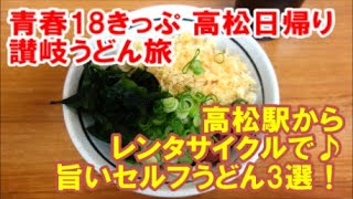 【青春18きっぷ】高松讃岐うどん旅～高松駅から自転車で行ける旨いセルフうどん店3選！（日帰り旅その2）うどんバカ一代→竹清→一福　TrainTrip Udon Takamatsu,kagawa