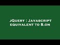 jQuery : Javascript equivalent to $.on