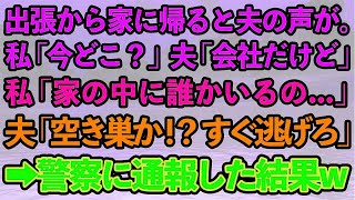 【スカッとする話】出張から早く帰るといないはずの夫の声が。私「あなた今どこ？」夫「会社で仕事中だよ」私「家に誰かいるの   」夫「空き巣か！？今すぐ逃げろ！」→警察に通報した結果w【修羅場】