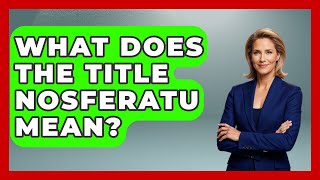 What Does The Title Nosferatu Mean? - Famous Movies Club