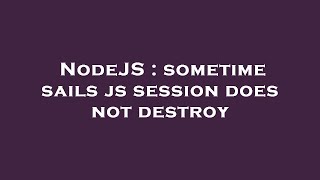 NodeJS : sometime sails js session does not destroy