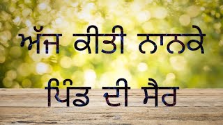 ਅੱਜ ਕੀਤੀ ਨਾਨਕੇ ਪਿੰਡ ਦੀ ਸੈਰ  ਗੁਰਦੁਆਰਾ ਸਾਹਿਬ ਗਏ ਮੜੀਆਂ ਦੇ ਰਸਤੇ ਚੋਂ