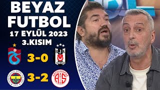 Beyaz Futbol 17 Eylül 2023 3.Kısım / Trabzonspor 3-0 Beşiktaş / Fenerbahçe 3-2 Antalyaspor