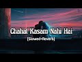 Chahat Kasam Nahi Hai (Slowed+Reverb) | Arijit Singh, Pritam | Love Aaj Kal