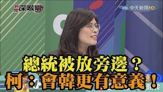 《新聞深喉嚨》精彩片段　總統被放旁邊？柯：會韓更有意義！