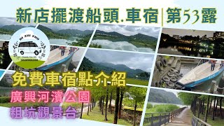 2024年5月 新店擺渡船頭免費車宿點｜粗坑觀景台｜廣興河濱公園車宿點｜第53露