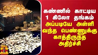 கண்ணில் காட்டிய 1 கிலோ தங்கம்... அப்படியே அள்ளி வந்த பெண்ணுக்கு காத்திருந்த அதிர்ச்சி