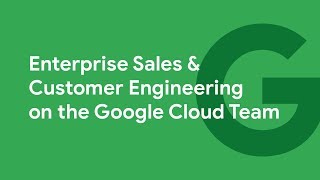 Inside Google Cloud: Enterprise Sales & Customer Engineering