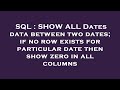 SQL : SHOW ALL Dates data between two dates; if no row exists for particular date then show zero in
