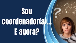 Sou coordenador(a)... E agora?