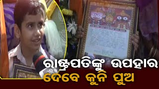 ରାଷ୍ଟ୍ରପତିଙ୍କୁ ଉପହାର ଦେବେ କୁନି ପୁଅ  | Odisha Reporter