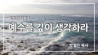 예수를 깊이 생각하라 / 히브리서 3:1 / 마산재건교회 박철민 목사