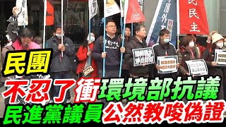 民進黨議員公然教唆偽證~民團衝環境部抗議~環團抗議四接公民發言設限.開環評惡例