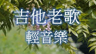 吉他老歌輕音樂 放鬆解壓 Relaxing Chinese Music