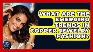 What Are The Emerging Trends In Copper Jewelry Fashion? - Jewelry Market Spotlight