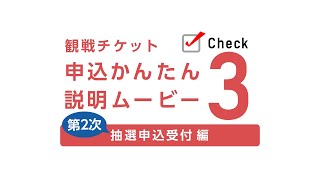 観戦チケット申込かんたん説明ムービーCheck3 第2次抽選申込受付編