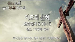 2024-11-29┃동도교회 금요부흥기도회┃이홍배 목사ㅣ기도의 은혜ㅣ요한일서 5:13-15