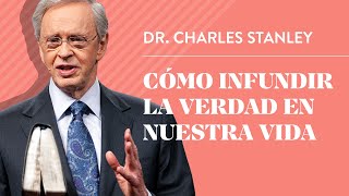 Cómo infundir la verdad en nuestra vida – Dr. Charles Stanley