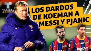¡No se corta ni un pelo! Los dardos de Koeman a Messi y Pjanic | Telemundo Deportes