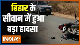 Bihar के सीवान में हुआ बड़ा सड़क हादसा, 2 लोगों की मौत